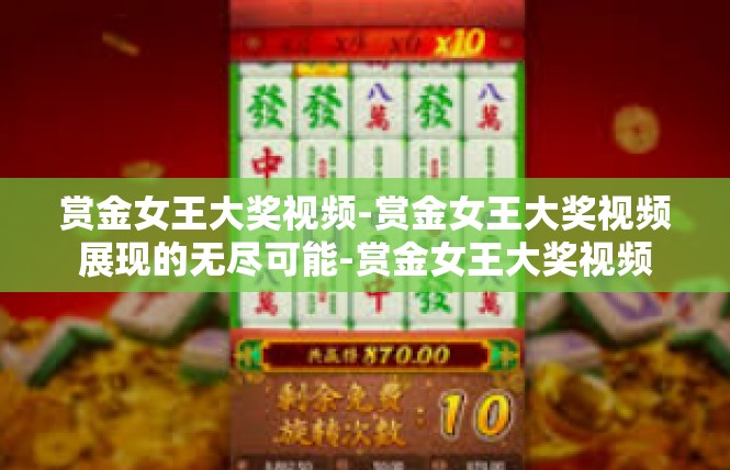 赏金女王大奖视频-赏金女王大奖视频展现的无尽可能-赏金女王大奖视频