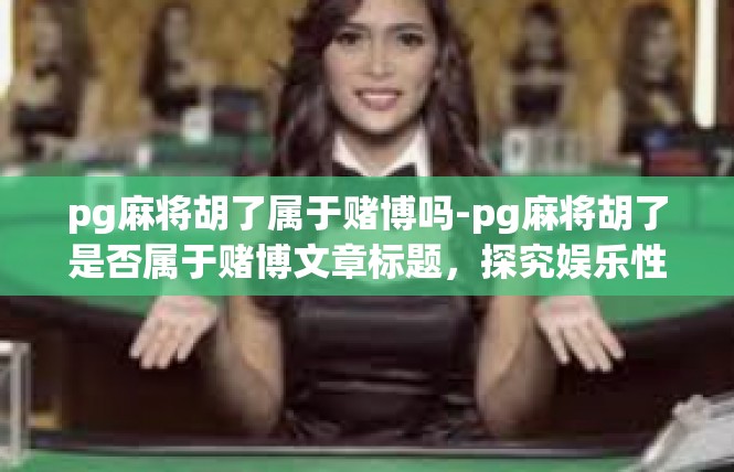 pg麻将胡了属于赌博吗-pg麻将胡了是否属于赌博文章标题，探究娱乐性与风险性的关系-pg麻将胡了属于赌博吗