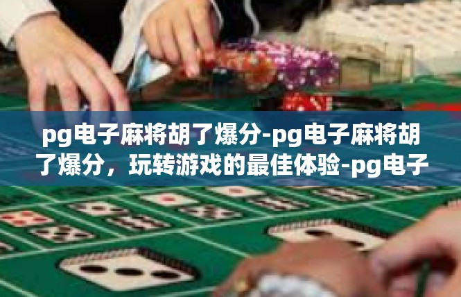 pg电子麻将胡了爆分-pg电子麻将胡了爆分，玩转游戏的最佳体验-pg电子麻将胡了爆分