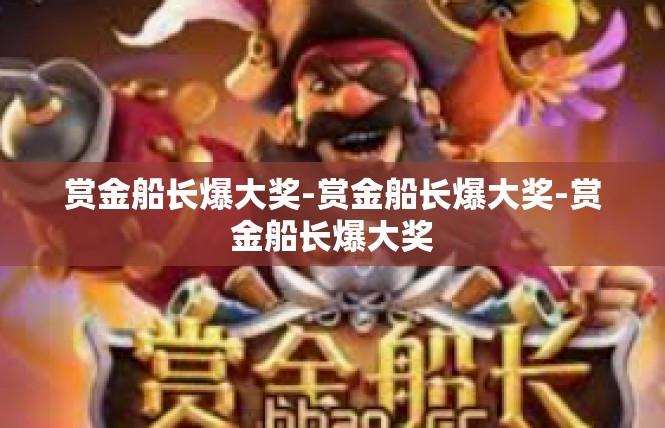 赏金船长爆大奖-赏金船长爆大奖-赏金船长爆大奖
