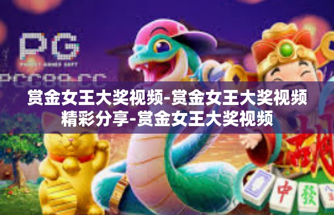 赏金女王大奖视频-赏金女王大奖视频精彩分享-赏金女王大奖视频