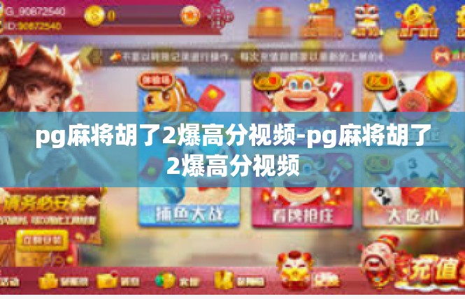pg麻将胡了2爆高分视频-pg麻将胡了2爆高分视频