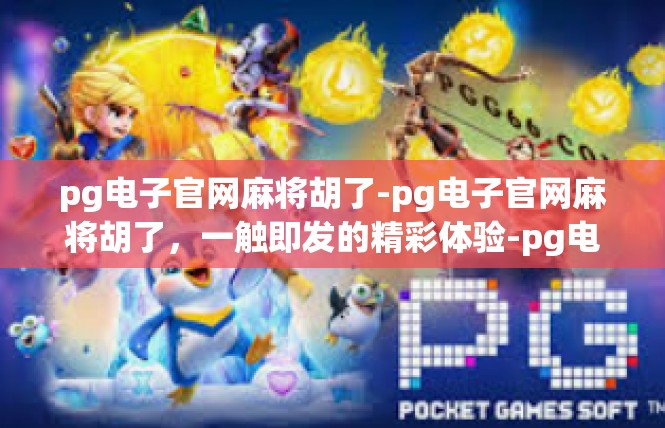 pg电子官网麻将胡了-pg电子官网麻将胡了，一触即发的精彩体验-pg电子官网麻将胡了