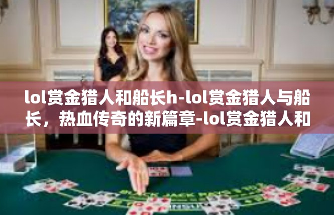 lol赏金猎人和船长h-lol赏金猎人与船长，热血传奇的新篇章-lol赏金猎人和船长h