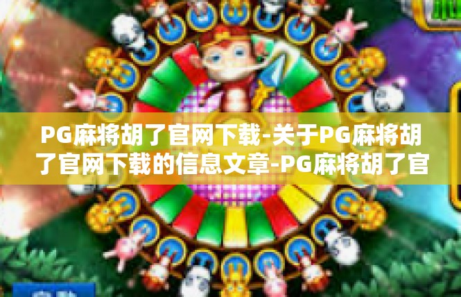 PG麻将胡了官网下载-关于PG麻将胡了官网下载的信息文章-PG麻将胡了官网下载