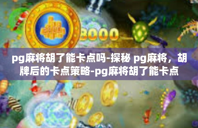 pg麻将胡了能卡点吗-探秘 pg麻将，胡牌后的卡点策略-pg麻将胡了能卡点吗