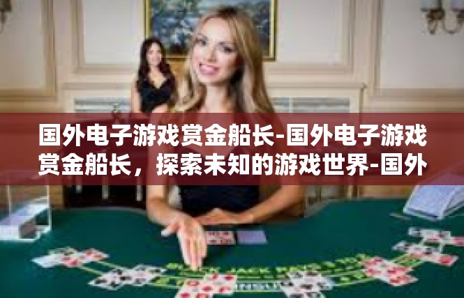 国外电子游戏赏金船长-国外电子游戏赏金船长，探索未知的游戏世界-国外电子游戏赏金船长