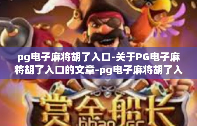 pg电子麻将胡了入口-关于PG电子麻将胡了入口的文章-pg电子麻将胡了入口