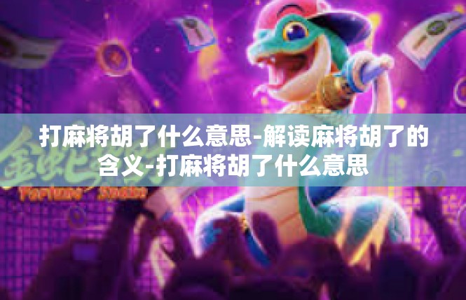 打麻将胡了什么意思-解读麻将胡了的含义-打麻将胡了什么意思