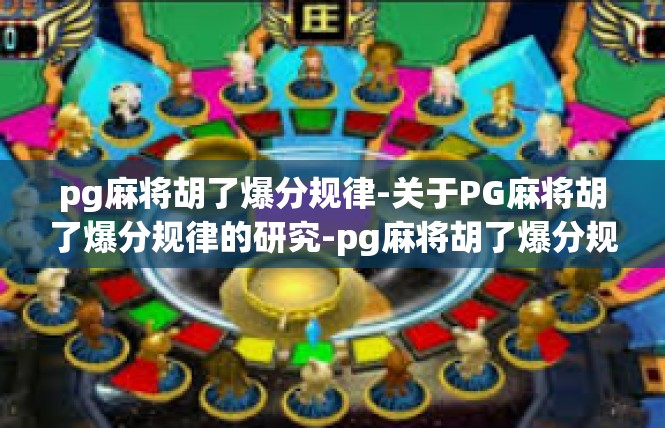 pg麻将胡了爆分规律-关于PG麻将胡了爆分规律的研究-pg麻将胡了爆分规律