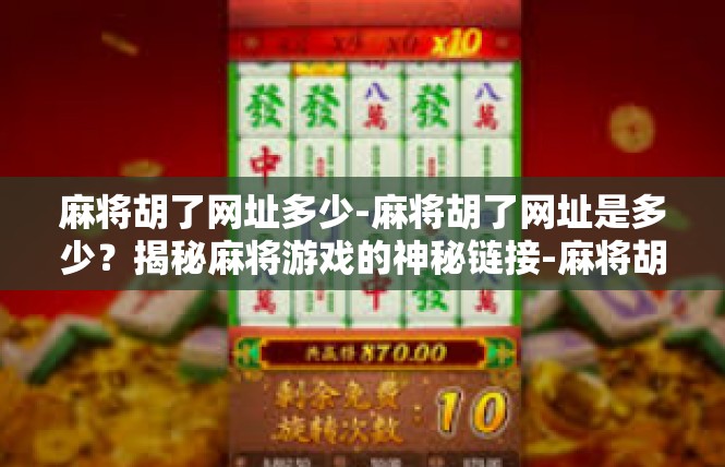 麻将胡了网址多少-麻将胡了网址是多少？揭秘麻将游戏的神秘链接-麻将胡了网址多少