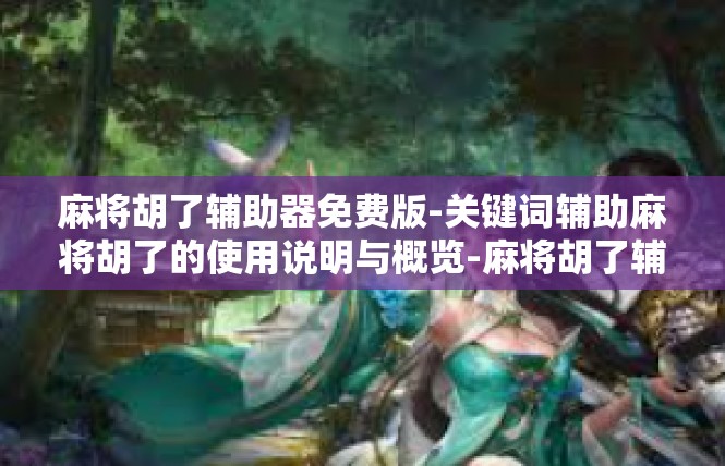 麻将胡了辅助器免费版-关键词辅助麻将胡了的使用说明与概览-麻将胡了辅助器免费版