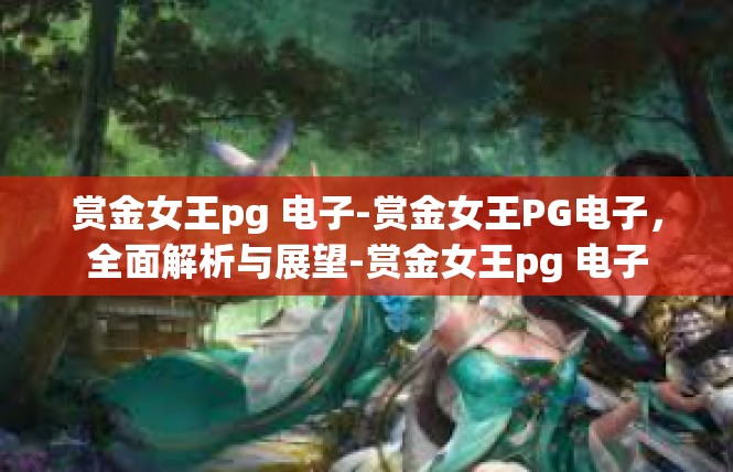 赏金女王pg 电子-赏金女王PG电子，全面解析与展望-赏金女王pg 电子
