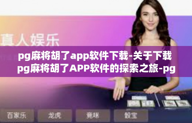 pg麻将胡了app软件下载-关于下载 pg麻将胡了APP软件的探索之旅-pg麻将胡了app软件下载
