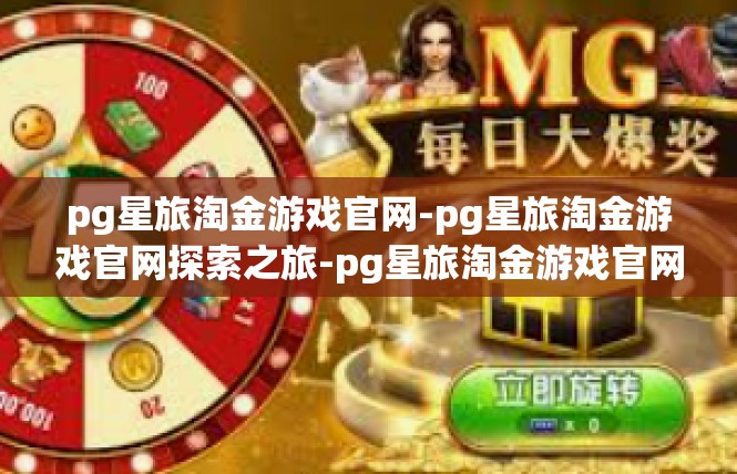 pg星旅淘金游戏官网-pg星旅淘金游戏官网探索之旅-pg星旅淘金游戏官网