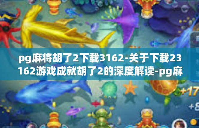 pg麻将胡了2下载3162-关于下载23162游戏成就胡了2的深度解读-pg麻将胡了2下载3162