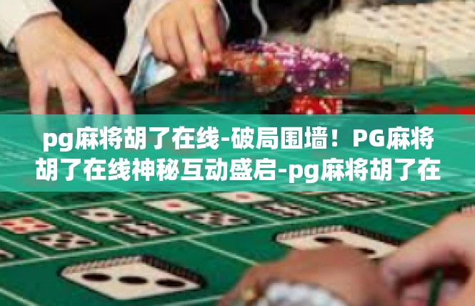 pg麻将胡了在线-破局围墙！PG麻将胡了在线神秘互动盛启-pg麻将胡了在线