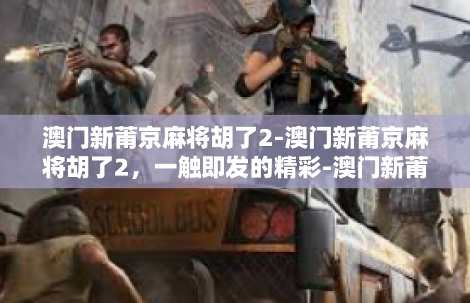 澳门新莆京麻将胡了2-澳门新莆京麻将胡了2，一触即发的精彩-澳门新莆京麻将胡了2