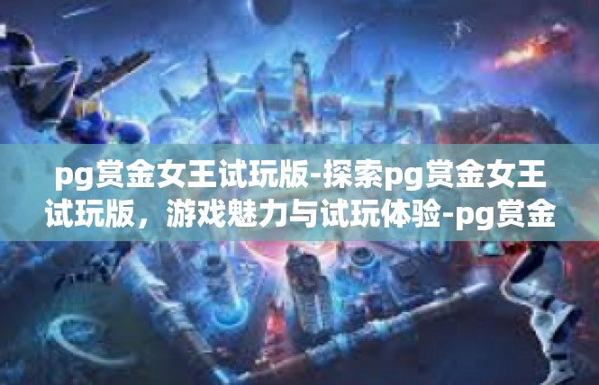 pg赏金女王试玩版-探索pg赏金女王试玩版，游戏魅力与试玩体验-pg赏金女王试玩版