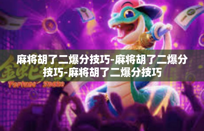 麻将胡了二爆分技巧-麻将胡了二爆分技巧-麻将胡了二爆分技巧