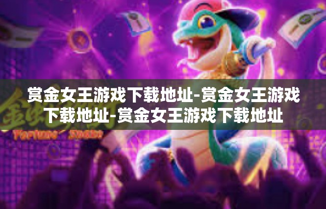 赏金女王游戏下载地址-赏金女王游戏下载地址-赏金女王游戏下载地址