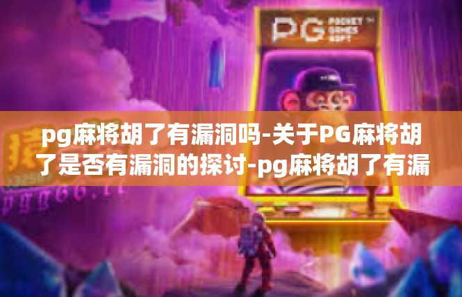 pg麻将胡了有漏洞吗-关于PG麻将胡了是否有漏洞的探讨-pg麻将胡了有漏洞吗