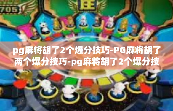 pg麻将胡了2个爆分技巧-PG麻将胡了两个爆分技巧-pg麻将胡了2个爆分技巧