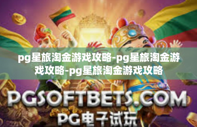 pg星旅淘金游戏攻略-pg星旅淘金游戏攻略-pg星旅淘金游戏攻略