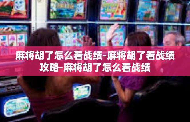 麻将胡了怎么看战绩-麻将胡了看战绩攻略-麻将胡了怎么看战绩