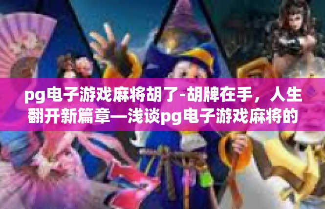 pg电子游戏麻将胡了-胡牌在手，人生翻开新篇章—浅谈pg电子游戏麻将的神奇魅力-pg电子游戏麻将胡了