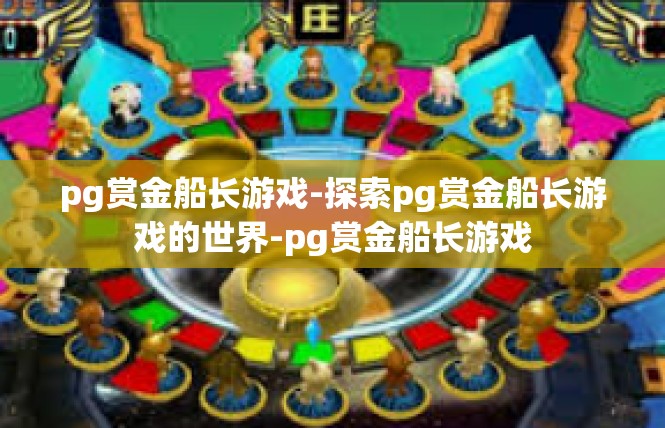 pg赏金船长游戏-探索pg赏金船长游戏的世界-pg赏金船长游戏