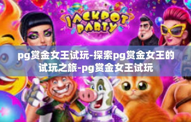 pg赏金女王试玩-探索pg赏金女王的试玩之旅-pg赏金女王试玩
