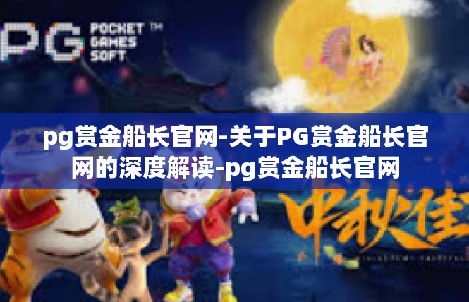 pg赏金船长官网-关于PG赏金船长官网的深度解读-pg赏金船长官网