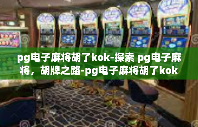 pg电子麻将胡了kok-探索 pg电子麻将，胡牌之路-pg电子麻将胡了kok