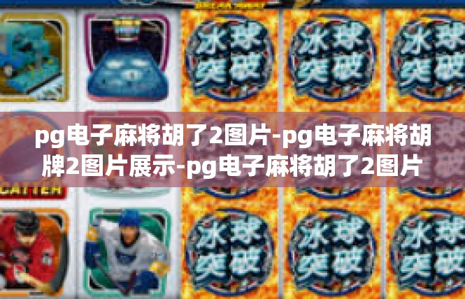 pg电子麻将胡了2图片-pg电子麻将胡牌2图片展示-pg电子麻将胡了2图片