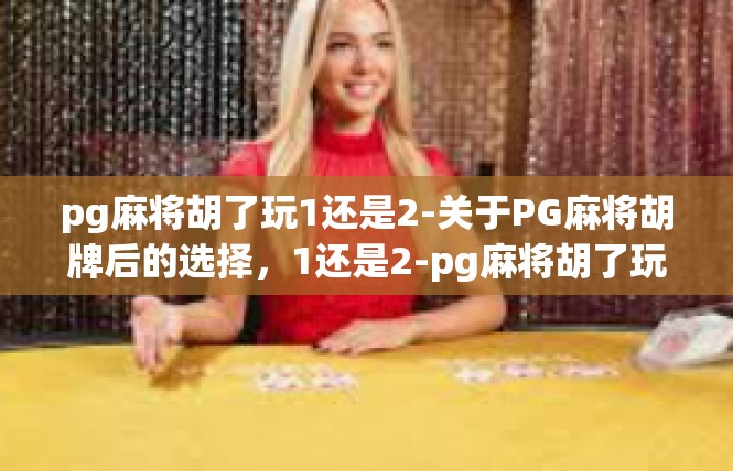 pg麻将胡了玩1还是2-关于PG麻将胡牌后的选择，1还是2-pg麻将胡了玩1还是2