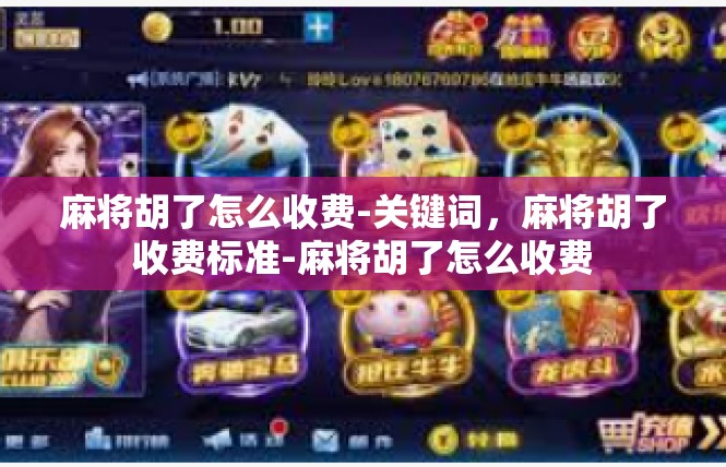 麻将胡了怎么收费-关键词，麻将胡了收费标准-麻将胡了怎么收费