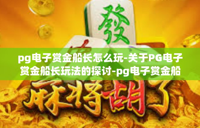 pg电子赏金船长怎么玩-关于PG电子赏金船长玩法的探讨-pg电子赏金船长怎么玩