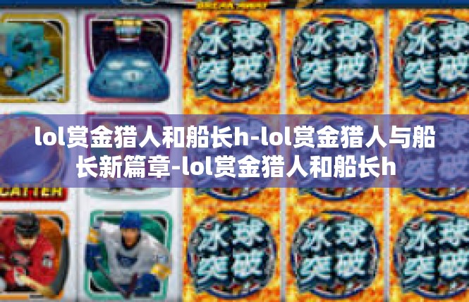 lol赏金猎人和船长h-lol赏金猎人与船长新篇章-lol赏金猎人和船长h