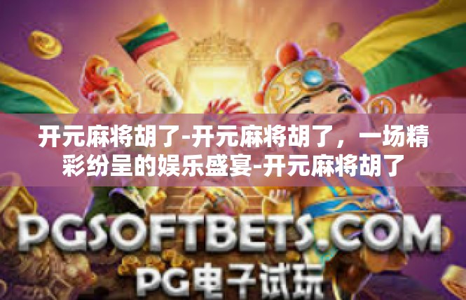 开元麻将胡了-开元麻将胡了，一场精彩纷呈的娱乐盛宴-开元麻将胡了