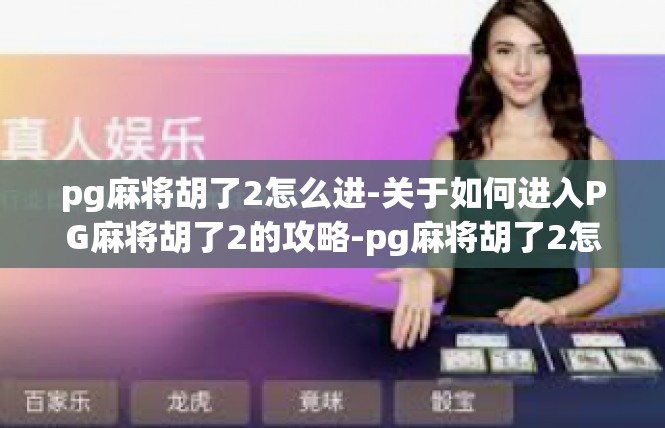 pg麻将胡了2怎么进-关于如何进入PG麻将胡了2的攻略-pg麻将胡了2怎么进