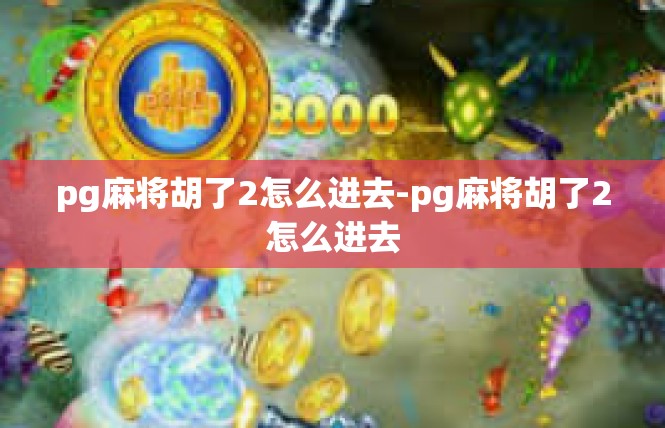 pg麻将胡了2怎么进去-pg麻将胡了2怎么进去