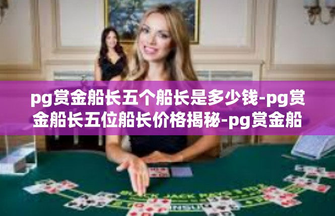pg赏金船长五个船长是多少钱-pg赏金船长五位船长价格揭秘-pg赏金船长五个船长是多少钱