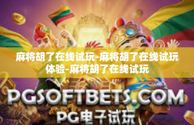 麻将胡了在线试玩-麻将胡了在线试玩体验-麻将胡了在线试玩