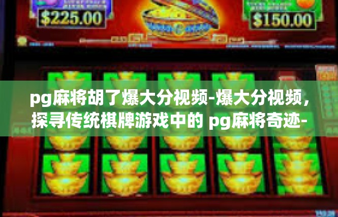 pg麻将胡了爆大分视频-爆大分视频，探寻传统棋牌游戏中的 pg麻将奇迹-pg麻将胡了爆大分视频