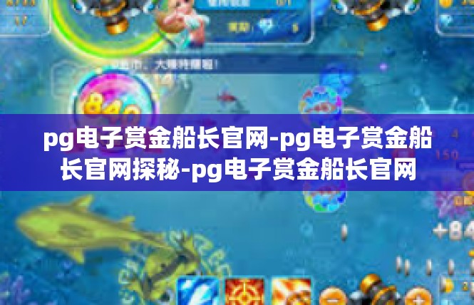pg电子赏金船长官网-pg电子赏金船长官网探秘-pg电子赏金船长官网