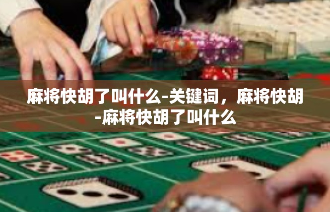 麻将快胡了叫什么-关键词，麻将快胡-麻将快胡了叫什么