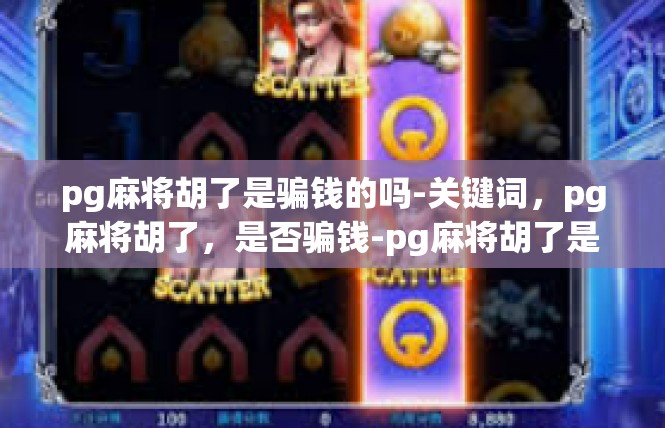 pg麻将胡了是骗钱的吗-关键词，pg麻将胡了，是否骗钱-pg麻将胡了是骗钱的吗