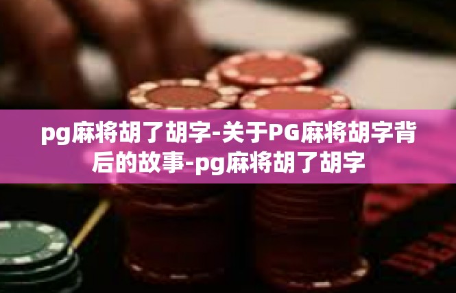 pg麻将胡了胡字-关于PG麻将胡字背后的故事-pg麻将胡了胡字