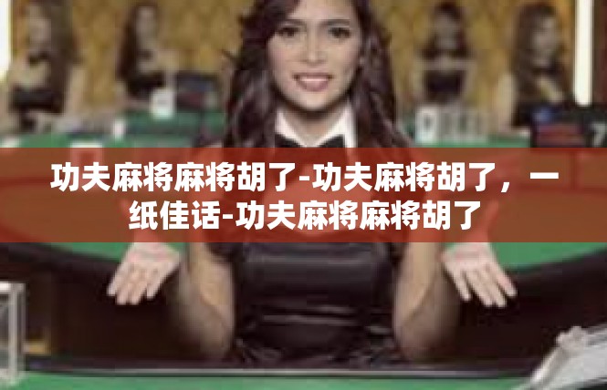 功夫麻将麻将胡了-功夫麻将胡了，一纸佳话-功夫麻将麻将胡了